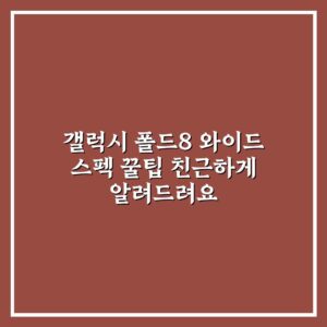 갤럭시 폴드8 와이드 스펙 꿀팁 친근하게 알려드려요